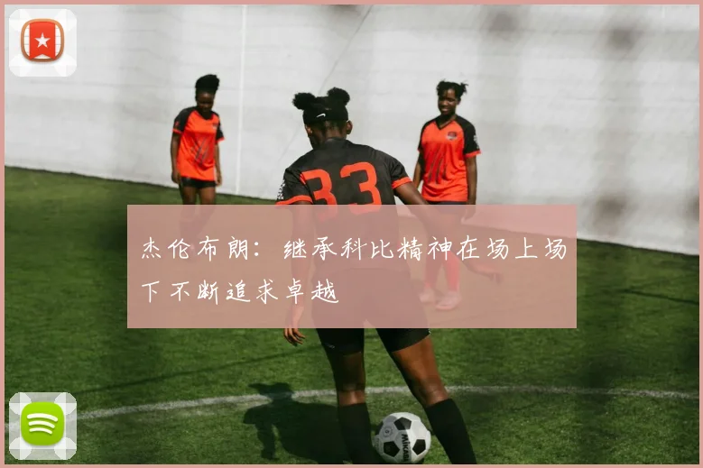 杰伦布朗：继承科比精神在场上场下不断追求卓越