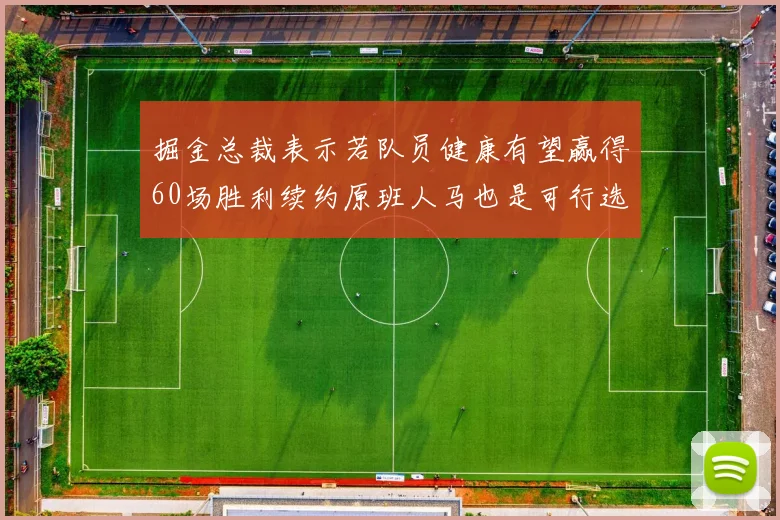 掘金总裁表示若队员健康有望赢得60场胜利续约原班人马也是可行选择