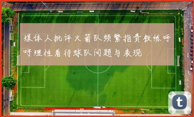 媒体人批评火箭队频繁指责教练呼吁理性看待球队问题与表现