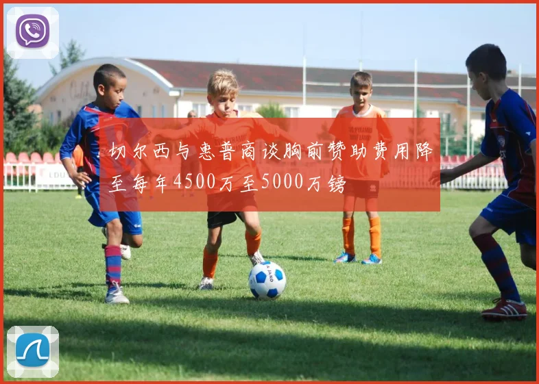切尔西与惠普商谈胸前赞助费用降至每年4500万至5000万镑