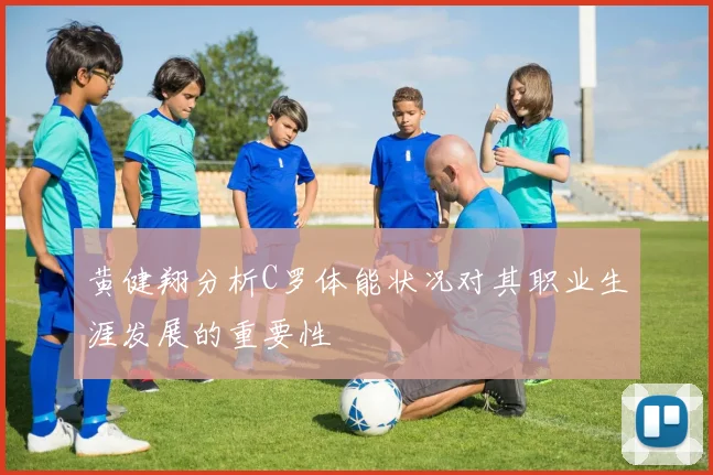 黄健翔分析C罗体能状况对其职业生涯发展的重要性