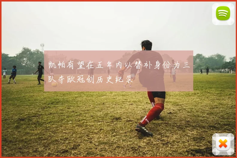 凯帕有望在五年内以替补身份为三队夺欧冠创历史纪录