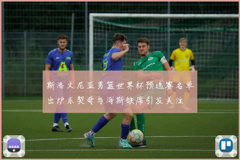 斯洛文尼亚男篮世界杯预选赛名单出炉东契奇与海斯缺席引发关注