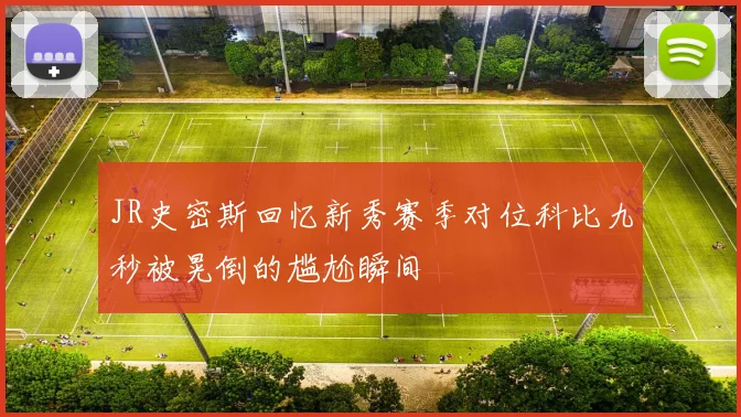 JR史密斯回忆新秀赛季对位科比九秒被晃倒的尴尬瞬间
