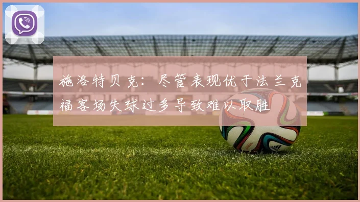 施洛特贝克：尽管表现优于法兰克福客场失球过多导致难以取胜