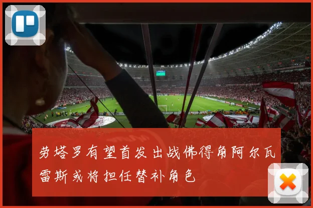 劳塔罗有望首发出战佛得角阿尔瓦雷斯或将担任替补角色