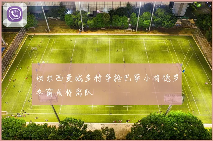 切尔西曼城多特争抢巴萨小将德罗冬窗或将离队