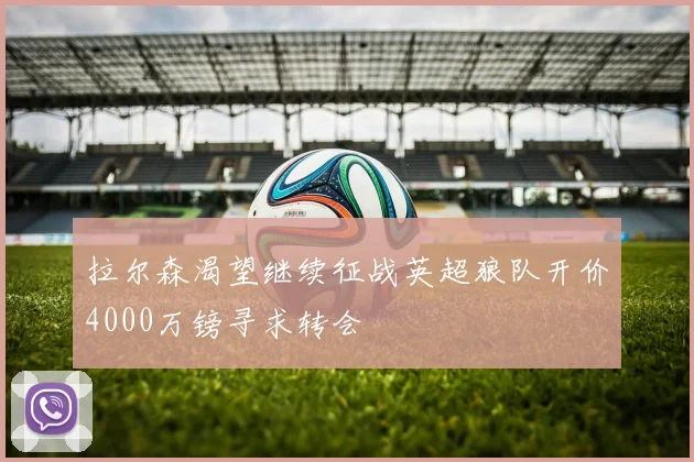 拉尔森渴望继续征战英超狼队开价4000万镑寻求转会