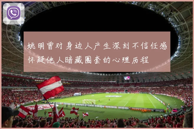 姚明曾对身边人产生深刻不信任感怀疑他人暗藏圈套的心理历程