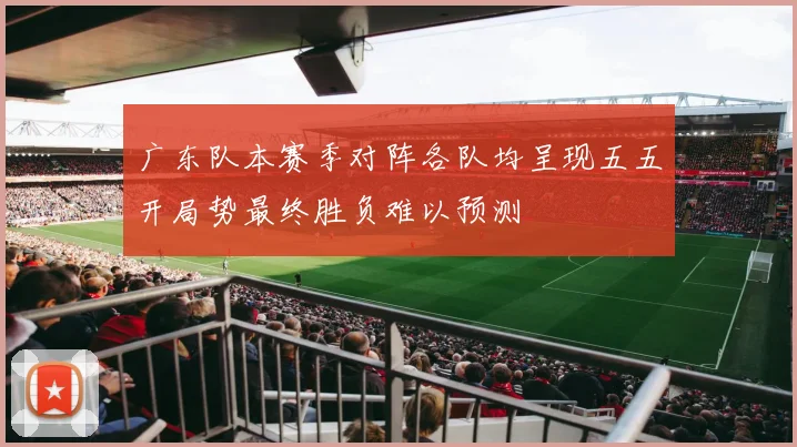 广东队本赛季对阵各队均呈现五五开局势最终胜负难以预测