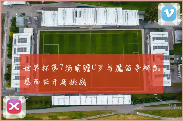 世界杯第7场前瞻C罗与魔笛争辉凯恩面临开局挑战