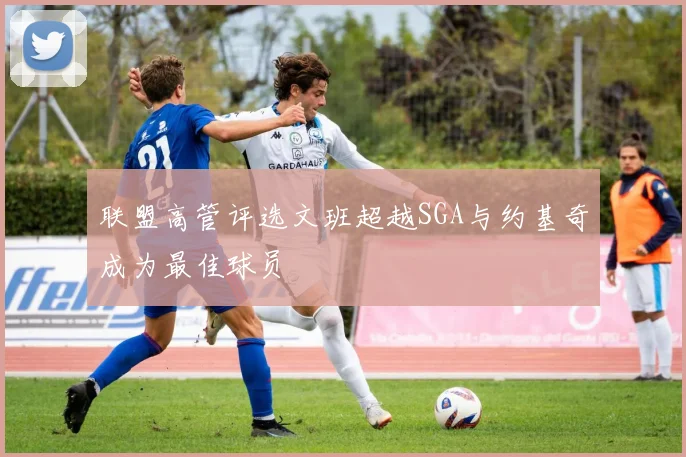 联盟高管评选文班超越SGA与约基奇成为最佳球员